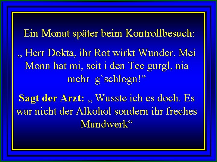  Ein Monat später beim Kontrollbesuch: „ Herr Dokta, ihr Rot wirkt Wunder. Mei