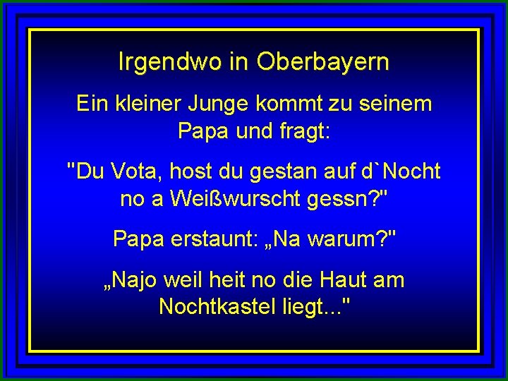 Irgendwo in Oberbayern Ein kleiner Junge kommt zu seinem Papa und fragt: "Du Vota,