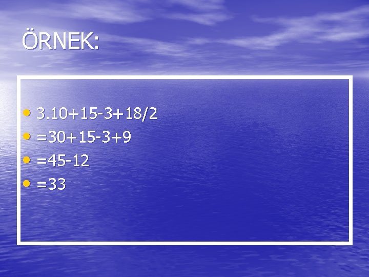 ÖRNEK: • 3. 10+15 -3+18/2 • =30+15 -3+9 • =45 -12 • =33 