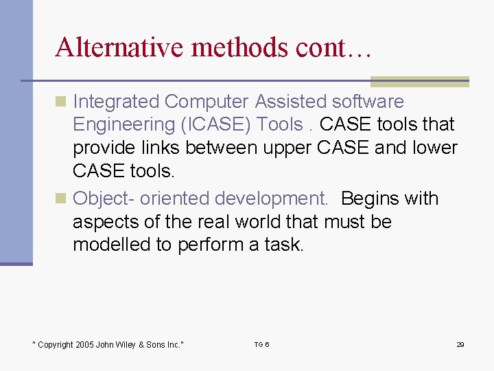 Alternative methods cont… n Integrated Computer Assisted software Engineering (ICASE) Tools. CASE tools that