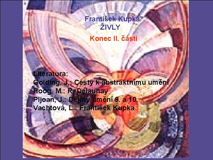 František Kupka ŽIVLY Konec II. části Literatura: Golding, J, : Cesty k abstraktnímu umění