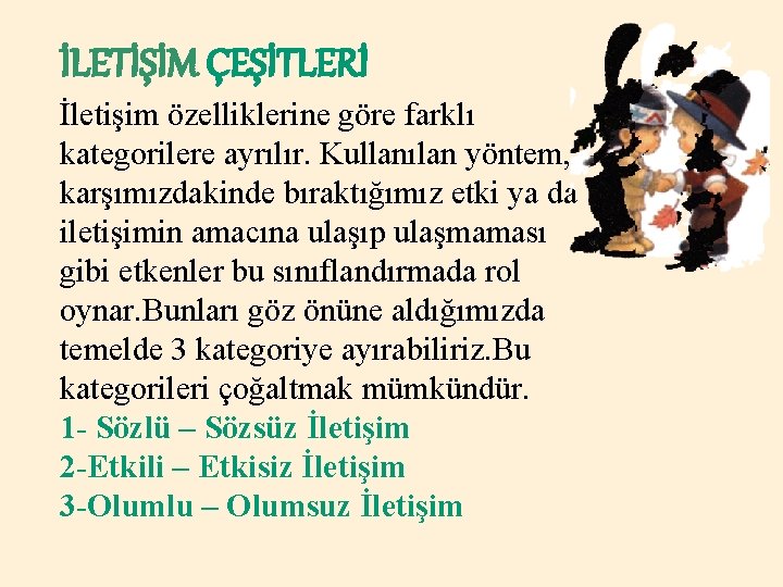 İLETİŞİM ÇEŞİTLERİ İletişim özelliklerine göre farklı kategorilere ayrılır. Kullanılan yöntem, karşımızdakinde bıraktığımız etki ya