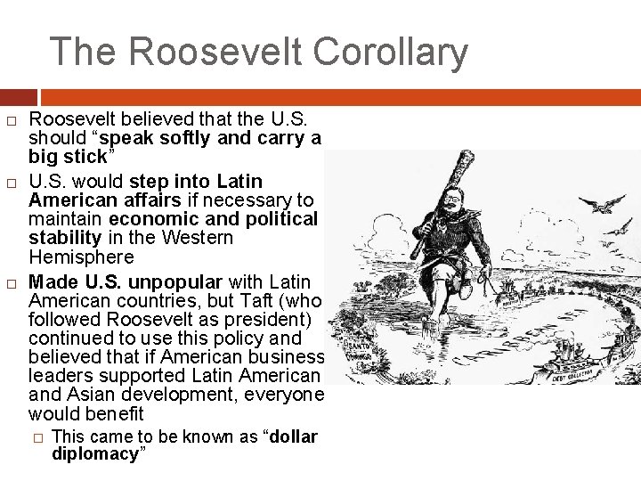 The Roosevelt Corollary Roosevelt believed that the U. S. should “speak softly and carry