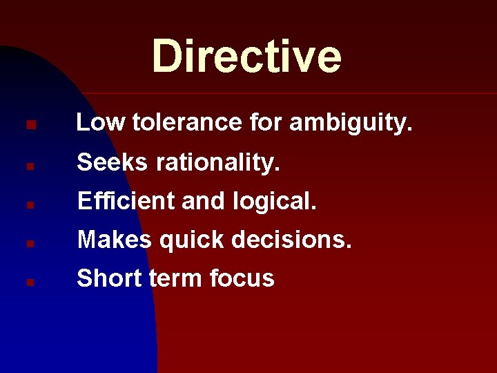 Directive n Low tolerance for ambiguity. n Seeks rationality. n Efficient and logical. n