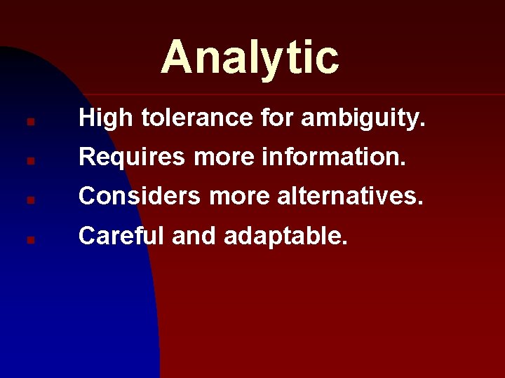 Analytic n High tolerance for ambiguity. n Requires more information. n Considers more alternatives.