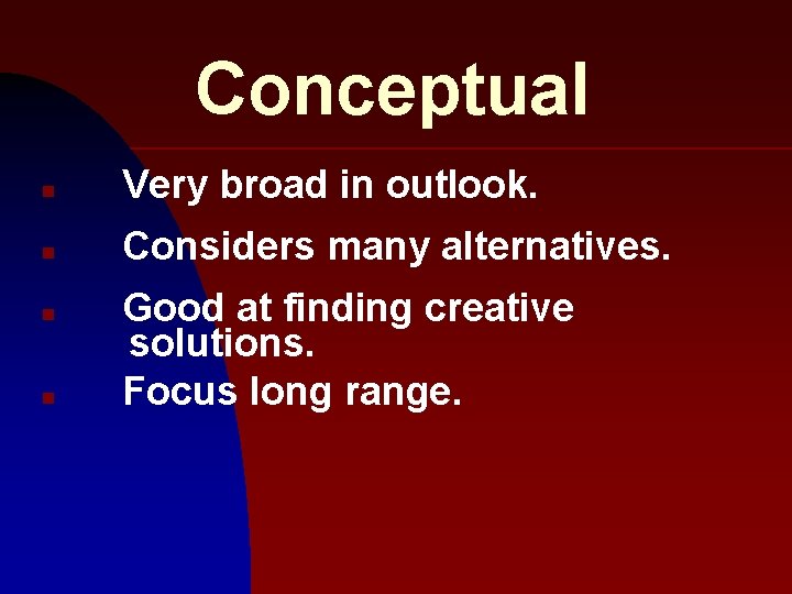 Conceptual n Very broad in outlook. n Considers many alternatives. n n Good at
