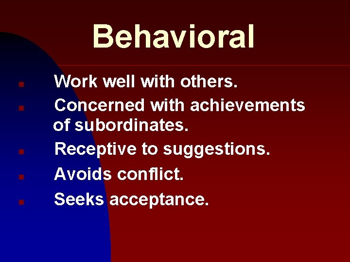 Behavioral n n n Work well with others. Concerned with achievements of subordinates. Receptive