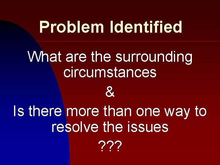 Problem Identified What are the surrounding circumstances & Is there more than one way