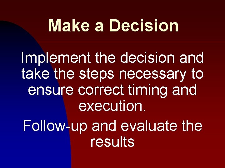 Make a Decision Implement the decision and take the steps necessary to ensure correct