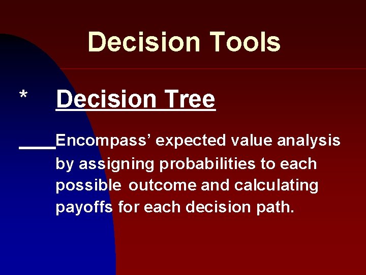 Decision Tools * Decision Tree Encompass’ expected value analysis by assigning probabilities to each