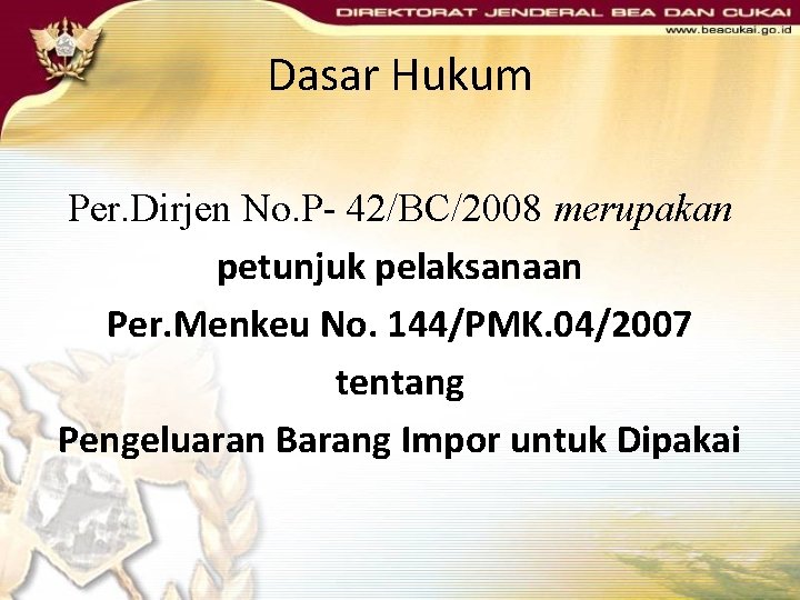 Dasar Hukum Per. Dirjen No. P- 42/BC/2008 merupakan petunjuk pelaksanaan Per. Menkeu No. 144/PMK. Dasar Hukum Per. Dirjen No. P- 42/BC/2008 merupakan petunjuk pelaksanaan Per. Menkeu No. 144/PMK.