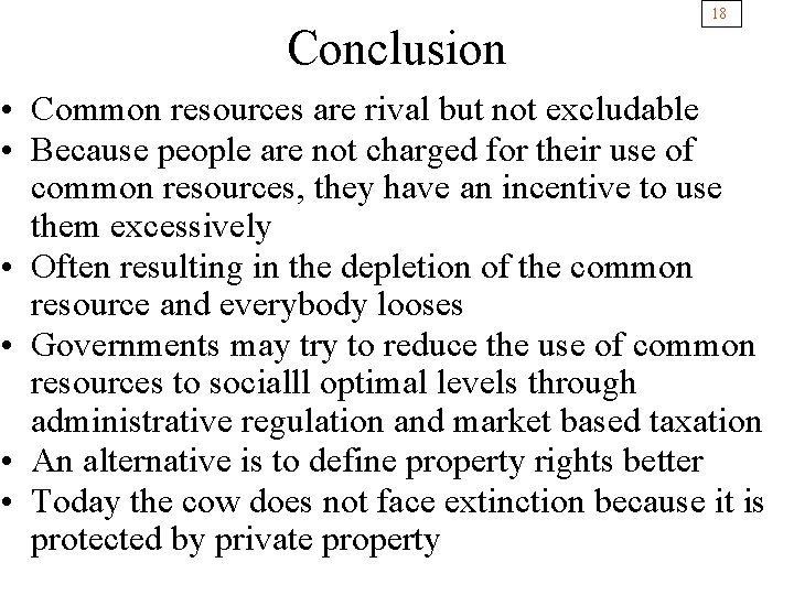 Conclusion 18 • Common resources are rival but not excludable • Because people are