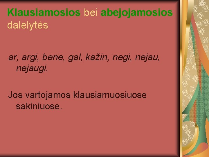 Klausiamosios bei abejojamosios dalelytės ar, argi, bene, gal, kažin, negi, nejau, nejaugi. Jos vartojamos