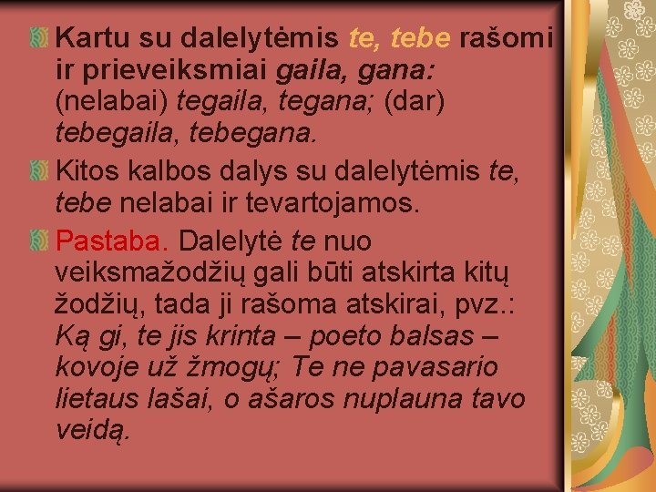 Kartu su dalelytėmis te, tebe rašomi ir prieveiksmiai gaila, gana: (nelabai) tegaila, tegana; (dar)