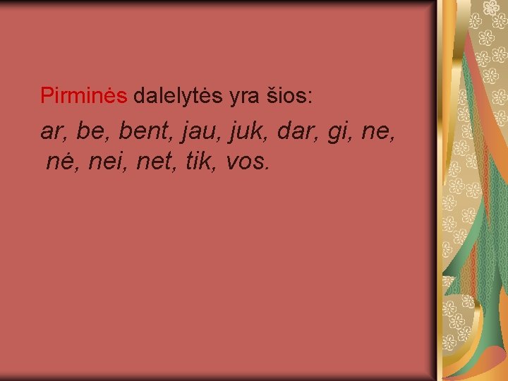  Pirminės dalelytės yra šios: ar, bent, jau, juk, dar, gi, ne, nė, nei,