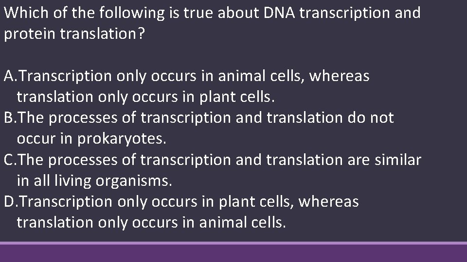 Which of the following is true about DNA transcription and protein translation? A. Transcription