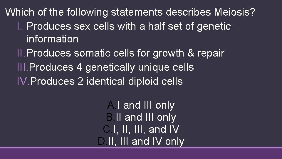 Which of the following statements describes Meiosis? I. Produces sex cells with a half