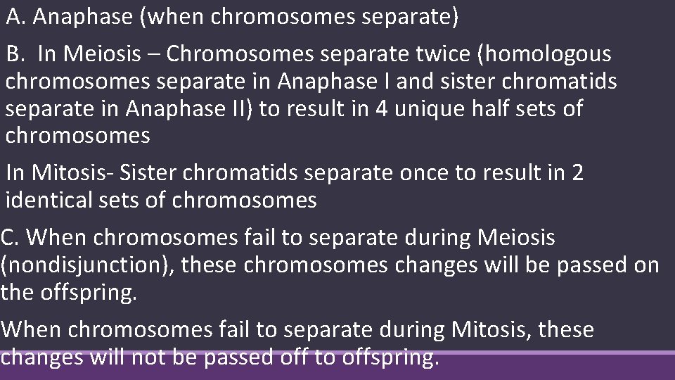  A. Anaphase (when chromosomes separate) B. In Meiosis – Chromosomes separate twice (homologous