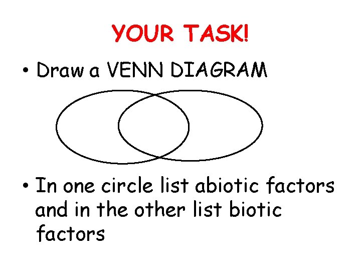 YOUR TASK! • Draw a VENN DIAGRAM • In one circle list abiotic factors