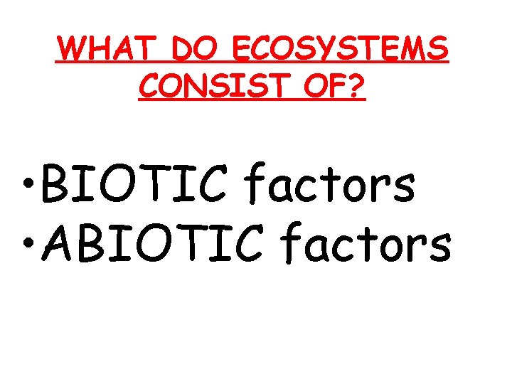  WHAT DO ECOSYSTEMS CONSIST OF? • BIOTIC factors • ABIOTIC factors 