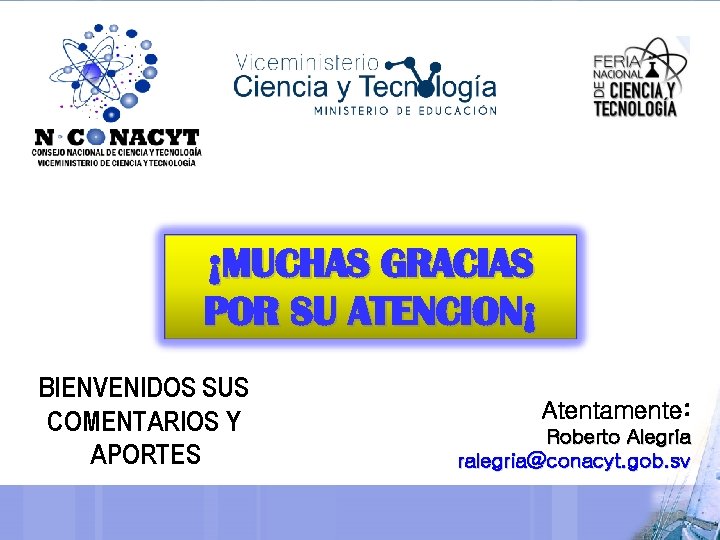 ¡MUCHAS GRACIAS POR SU ATENCION¡ BIENVENIDOS SUS COMENTARIOS Y APORTES Atentamente: Roberto Alegría ralegria@conacyt.