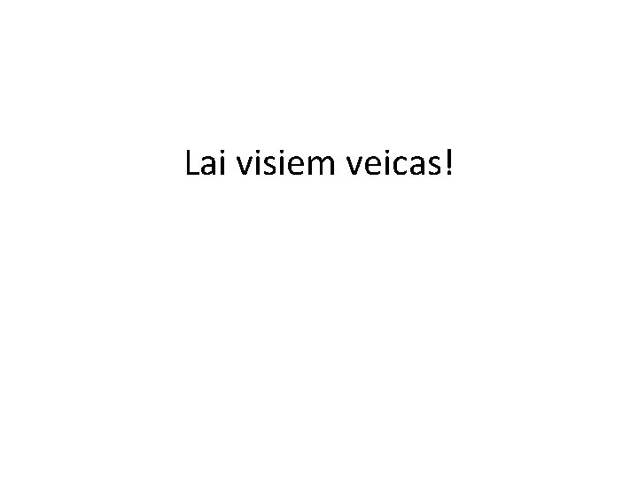 Lai visiem veicas! 