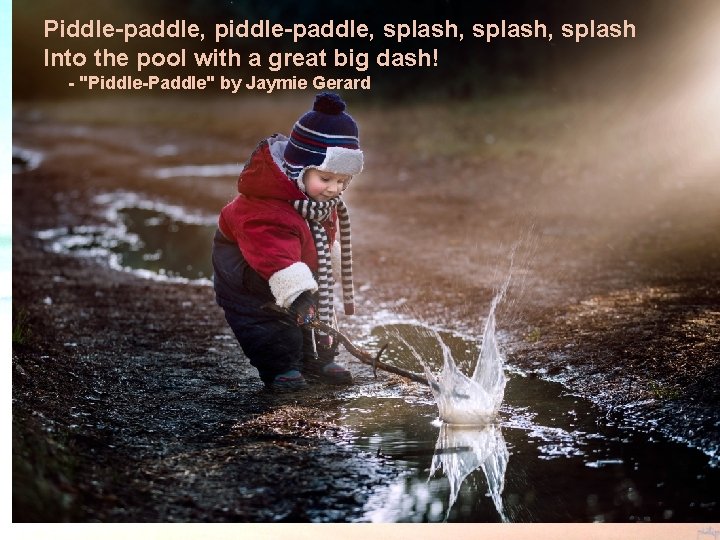 Piddle-paddle, piddle-paddle, splash, splash Into the pool with a great big dash! - "Piddle-Paddle"