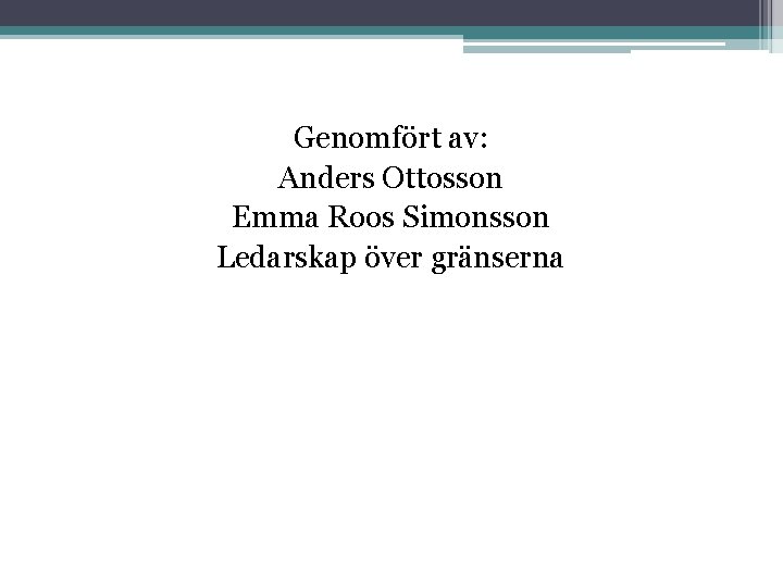 Genomfört av: Anders Ottosson Emma Roos Simonsson Ledarskap över gränserna 