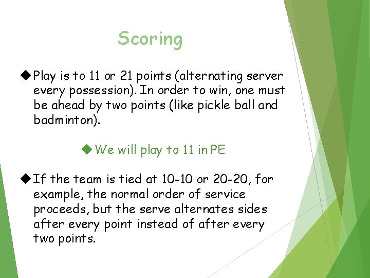 Scoring Play is to 11 or 21 points (alternating server every possession). In order