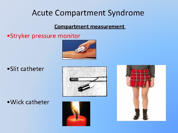 Acute Compartment Syndrome Compartment measurement • Stryker pressure monitor • Slit catheter • Wick