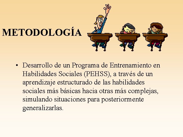 METODOLOGÍA • Desarrollo de un Programa de Entrenamiento en Habilidades Sociales (PEHSS), a través