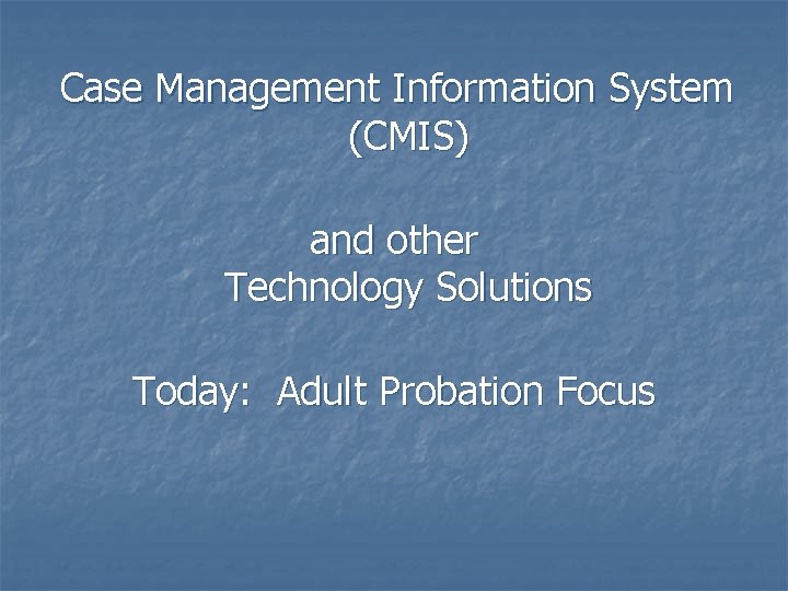 Case Management Information System (CMIS) and other Technology Solutions Today: Adult Probation Focus 