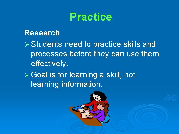 Practice Research Ø Students need to practice skills and processes before they can use
