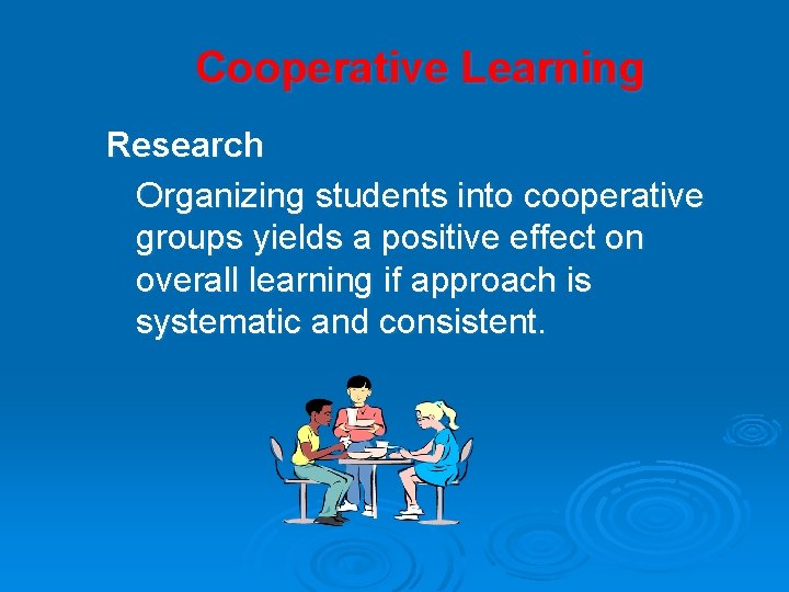 Cooperative Learning Research Organizing students into cooperative groups yields a positive effect on overall