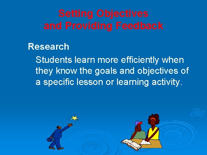 Setting Objectives and Providing Feedback Research Students learn more efficiently when they know the