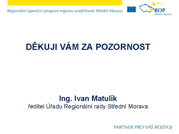 DĚKUJI VÁM ZA POZORNOST Ing. Ivan Matulík ředitel Úřadu Regionální rady Střední Morava 