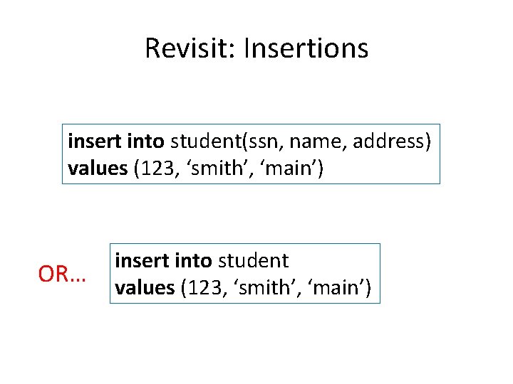 Revisit: Insertions insert into student(ssn, name, address) values (123, ‘smith’, ‘main’) OR… insert into