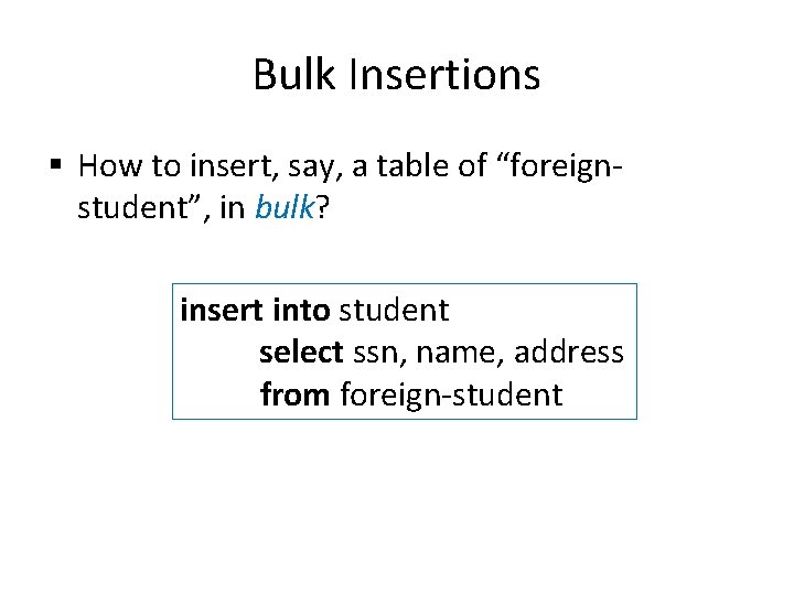 Bulk Insertions § How to insert, say, a table of “foreignstudent”, in bulk? insert