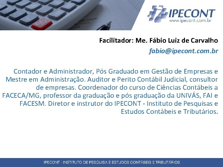 Facilitador: Me. Fábio Luiz de Carvalho fabio@ipecont. com. br Contador e Administrador, Pós Graduado