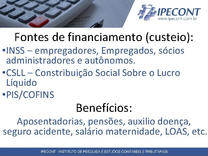 Fontes de financiamento (custeio): • INSS – empregadores, Empregados, sócios administradores e autônomos. •