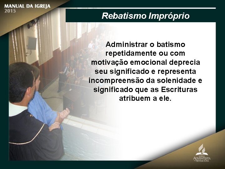 Rebatismo Impróprio Administrar o batismo repetidamente ou com motivação emocional deprecia seu significado e