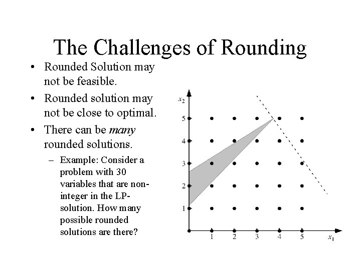 The Challenges of Rounding • Rounded Solution may not be feasible. • Rounded solution