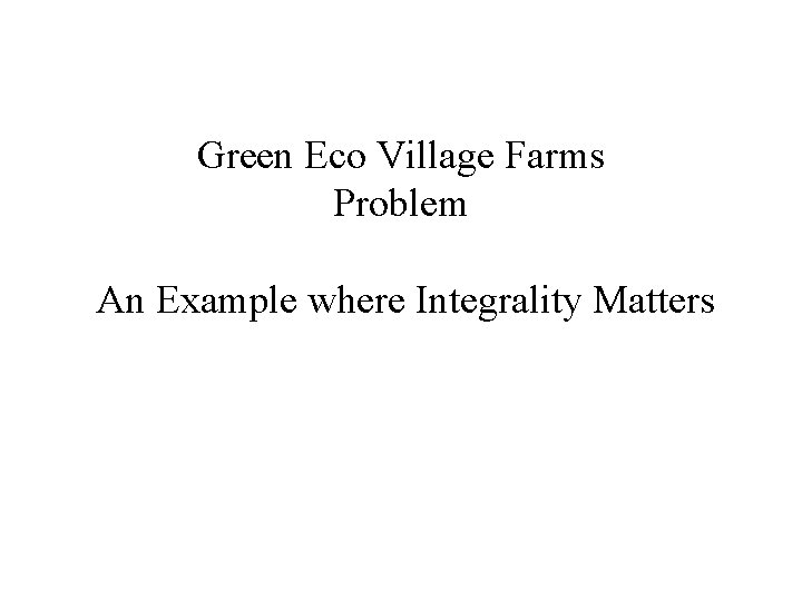 Green Eco Village Farms Problem An Example where Integrality Matters 