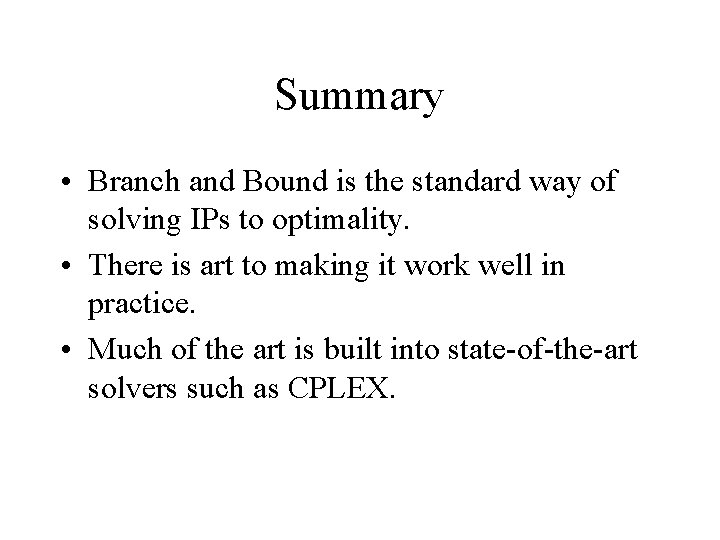 Summary • Branch and Bound is the standard way of solving IPs to optimality.