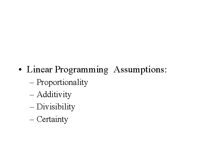  • Linear Programming Assumptions: – Proportionality – Additivity – Divisibility – Certainty 