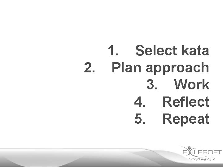 1. Select kata 2. Plan approach 3. Work 4. Reflect 5. Repeat 
