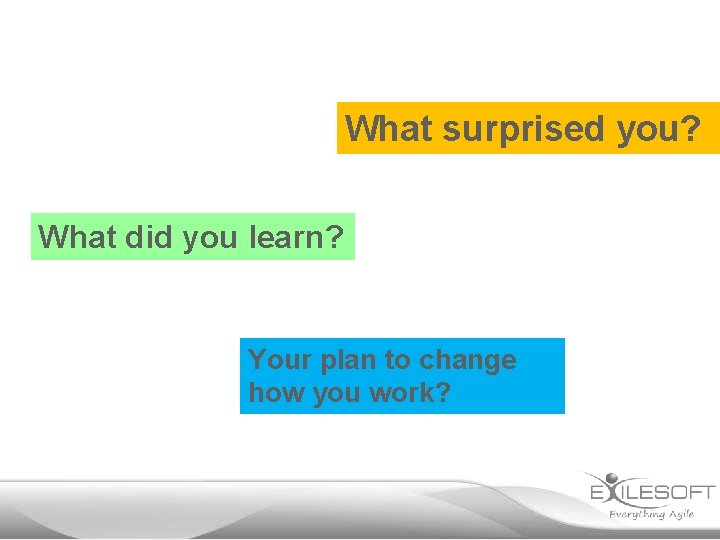 What surprised you? What did you learn? Your plan to change how you work?