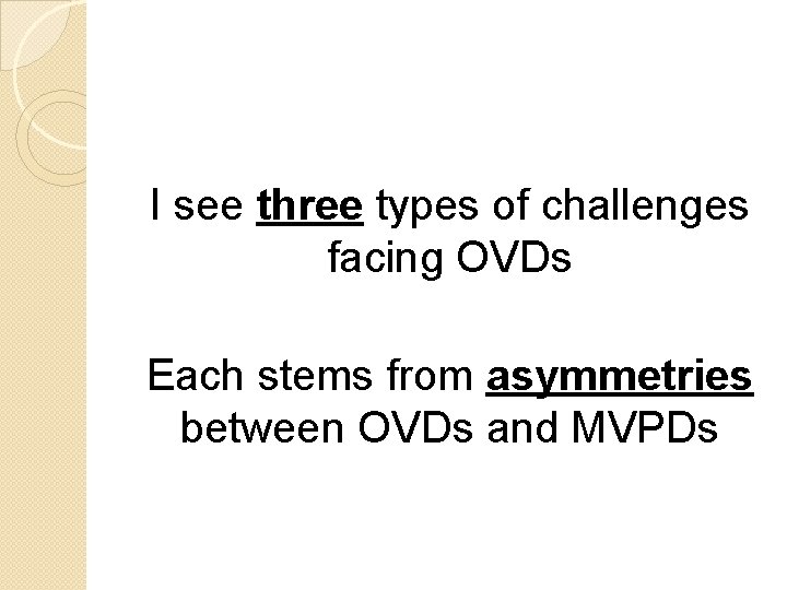 I see three types of challenges facing OVDs Each stems from asymmetries between OVDs