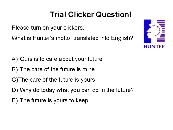 Trial Clicker Question! Please turn on your clickers. What is Hunter’s motto, translated into