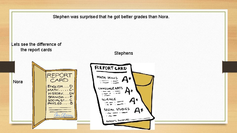  Stephen was surprised that he got better grades than Nora. Lets see the
